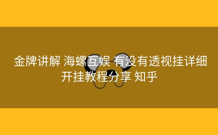 金牌讲解 海螺互娱 有没有透视挂详细开挂教程分享 知乎 金牌讲解 海螺互娱 有没有透视挂详细开挂教程分享 知乎