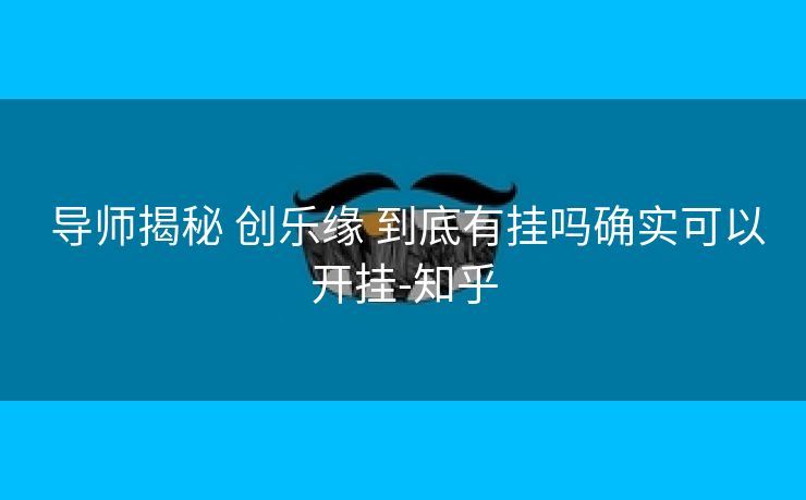  导师揭秘 创乐缘 到底有挂吗确实可以开挂-知乎