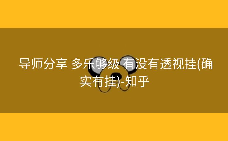  导师分享 多乐够级 有没有透视挂(确实有挂)-知乎