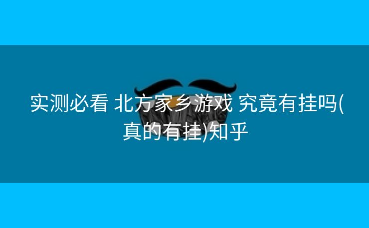  实测必看 北方家乡游戏 究竟有挂吗(真的有挂)知乎