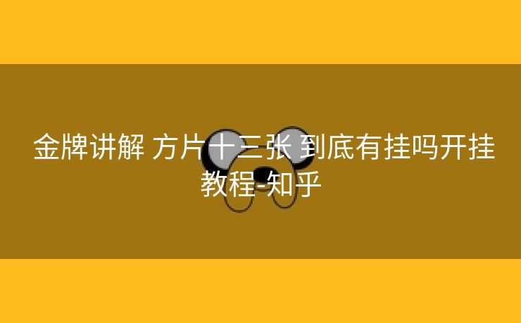  金牌讲解 方片十三张 到底有挂吗开挂教程-知乎
