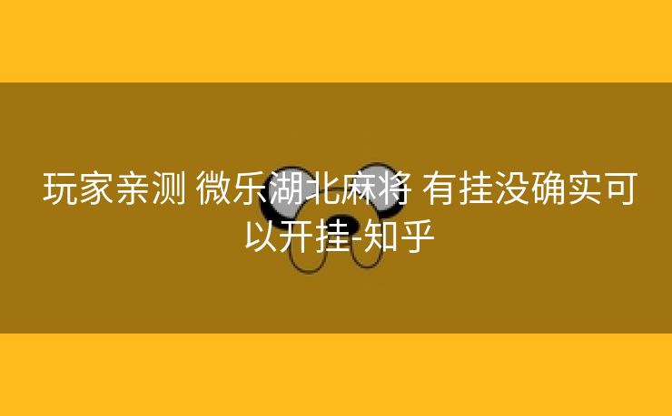  玩家亲测 微乐湖北麻将 有挂没确实可以开挂-知乎