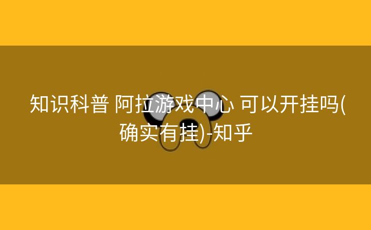 知识科普 阿拉游戏中心 可以开挂吗(确实有挂)-知乎 知识科普 阿拉游戏中心 可以开挂吗(确实有挂)-知乎