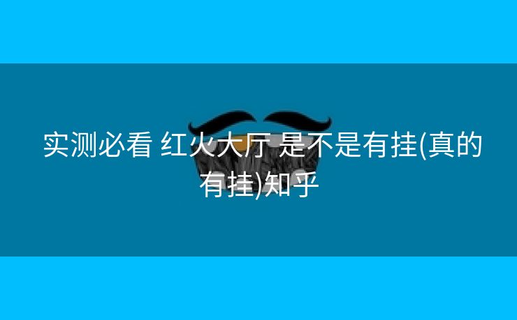 实测必看 红火大厅 是不是有挂(真的有挂)知乎 实测必看 红火大厅 是不是有挂(真的有挂)知乎