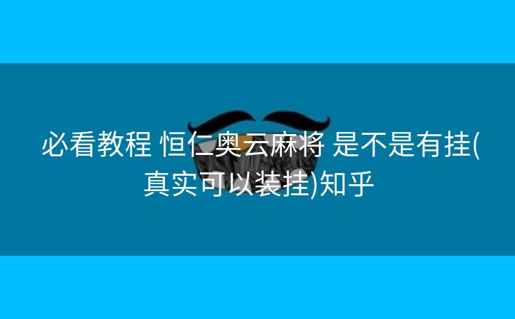 必看教程 恒仁奥云麻将 是不是有挂(真实可以装挂)知乎 必看教程 恒仁奥云麻将 是不是有挂(真实可以装挂)知乎