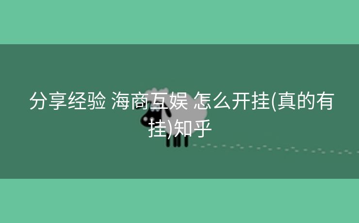 分享经验 海商互娱 怎么开挂(真的有挂)知乎 分享经验 海商互娱 怎么开挂(真的有挂)知乎