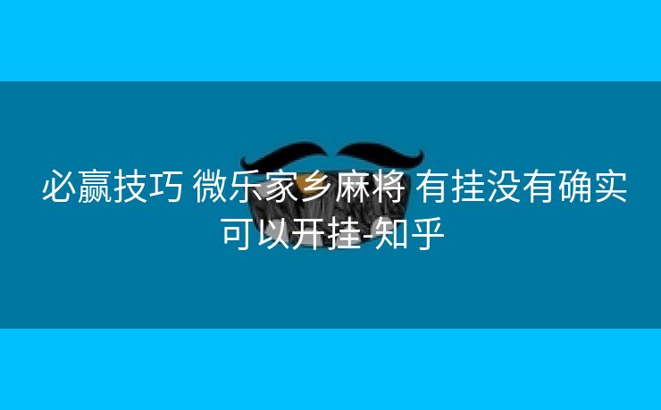  必赢技巧 微乐家乡麻将 有挂没有确实可以开挂-知乎