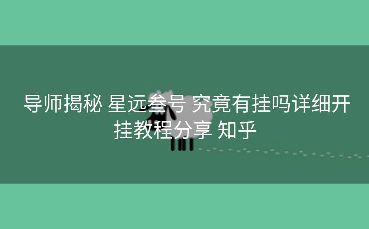  导师揭秘 星远叁号 究竟有挂吗详细开挂教程分享 知乎