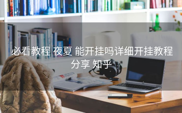  必看教程 夜夏 能开挂吗详细开挂教程分享 知乎