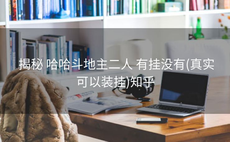  揭秘 哈哈斗地主二人 有挂没有(真实可以装挂)知乎