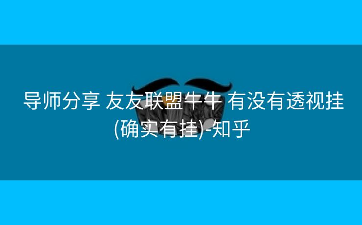  导师分享 友友联盟牛牛 有没有透视挂(确实有挂)-知乎