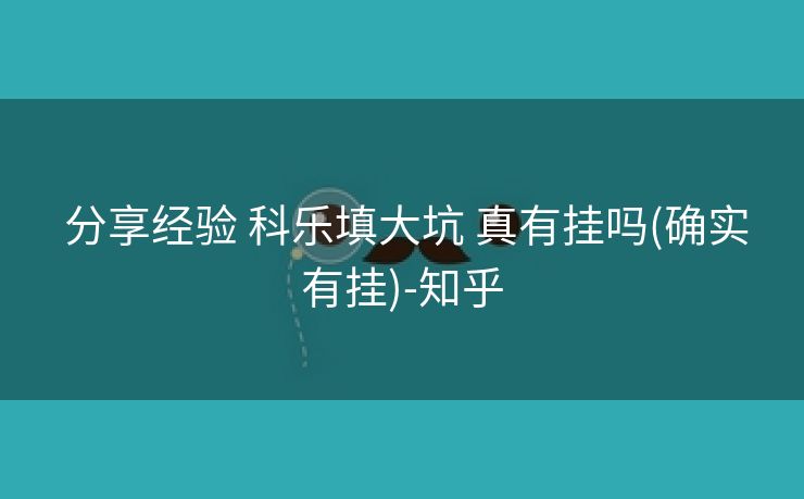  分享经验 科乐填大坑 真有挂吗(确实有挂)-知乎