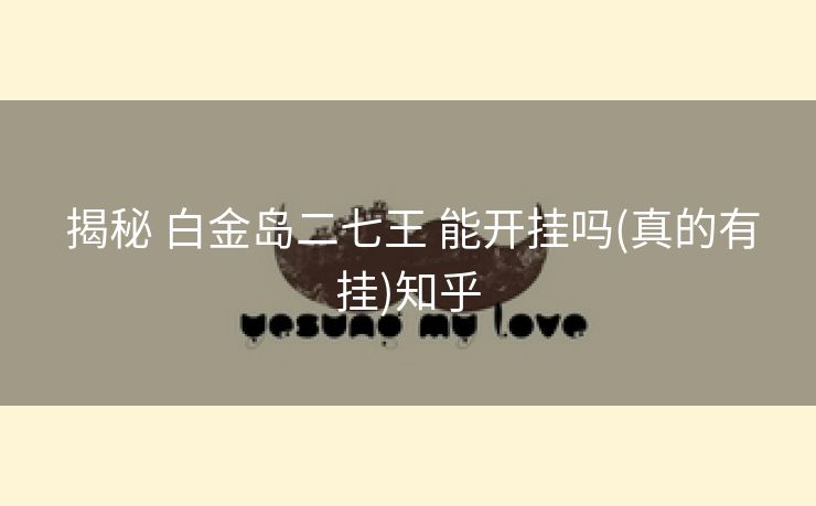  揭秘 白金岛二七王 能开挂吗(真的有挂)知乎