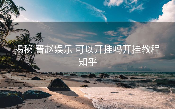  揭秘 晋赵娱乐 可以开挂吗开挂教程-知乎