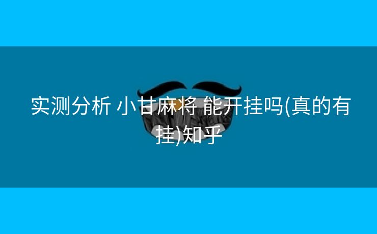 实测分析 小甘麻将 能开挂吗(真的有挂)知乎 实测分析 小甘麻将 能开挂吗(真的有挂)知乎