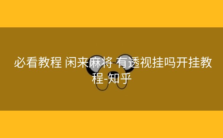  必看教程 闲来麻将 有透视挂吗开挂教程-知乎