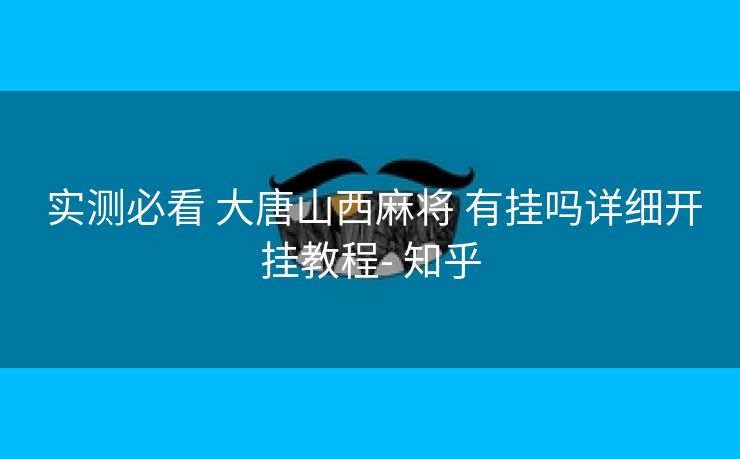 实测必看 大唐山西麻将 有挂吗详细开挂教程- 知乎 实测必看 大唐山西麻将 有挂吗详细开挂教程- 知乎