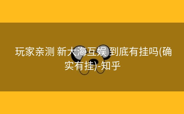 玩家亲测 新大海互娱 到底有挂吗(确实有挂)-知乎