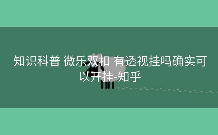 知识科普 微乐双扣 有透视挂吗确实可以开挂-知乎 知识科普 微乐双扣 有透视挂吗确实可以开挂-知乎