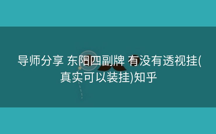 导师分享 东阳四副牌 有没有透视挂(真实可以装挂)知乎 导师分享 东阳四副牌 有没有透视挂(真实可以装挂)知乎