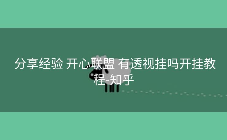 分享经验 开心联盟 有透视挂吗开挂教程-知乎 分享经验 开心联盟 有透视挂吗开挂教程-知乎