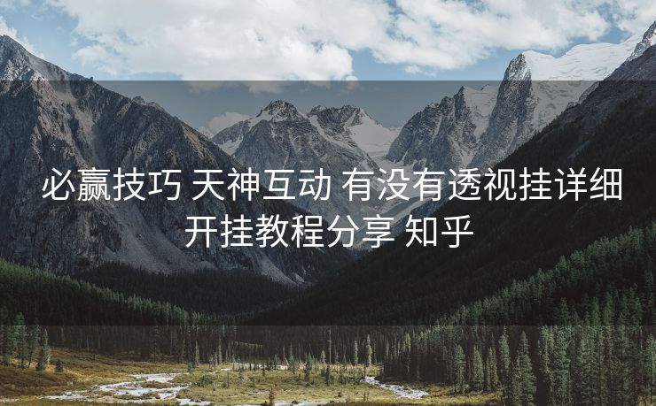  必赢技巧 天神互动 有没有透视挂详细开挂教程分享 知乎