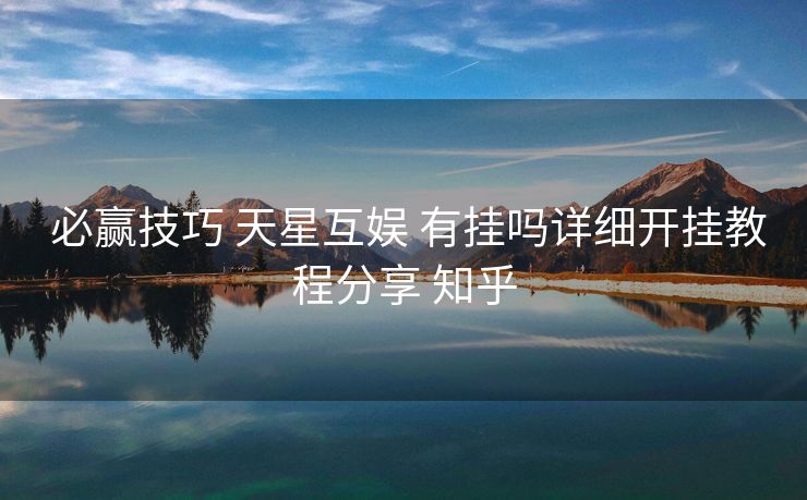 必赢技巧 天星互娱 有挂吗详细开挂教程分享 知乎 必赢技巧 天星互娱 有挂吗详细开挂教程分享 知乎