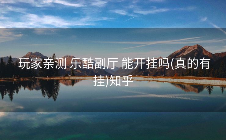 玩家亲测 乐酷副厅 能开挂吗(真的有挂)知乎 玩家亲测 乐酷副厅 能开挂吗(真的有挂)知乎