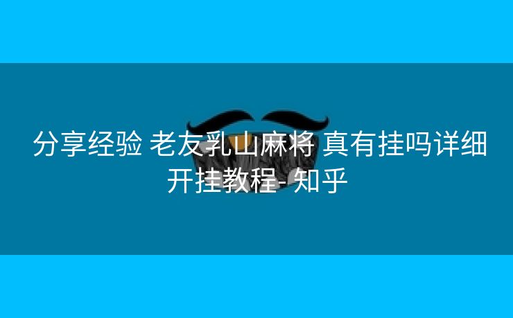  分享经验 老友乳山麻将 真有挂吗详细开挂教程- 知乎