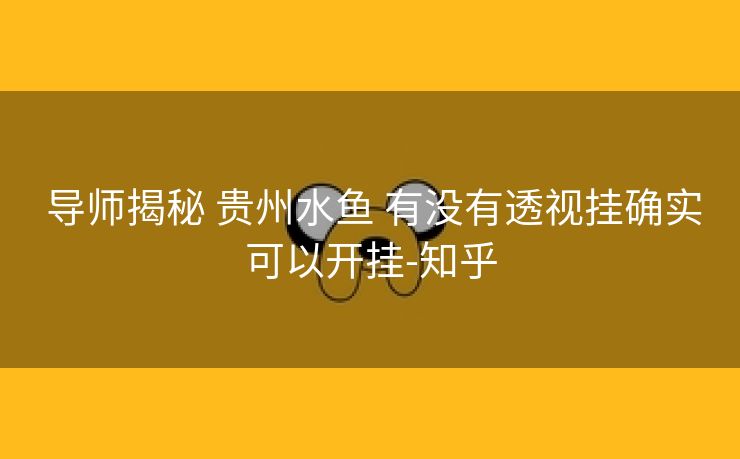 导师揭秘 贵州水鱼 有没有透视挂确实可以开挂-知乎