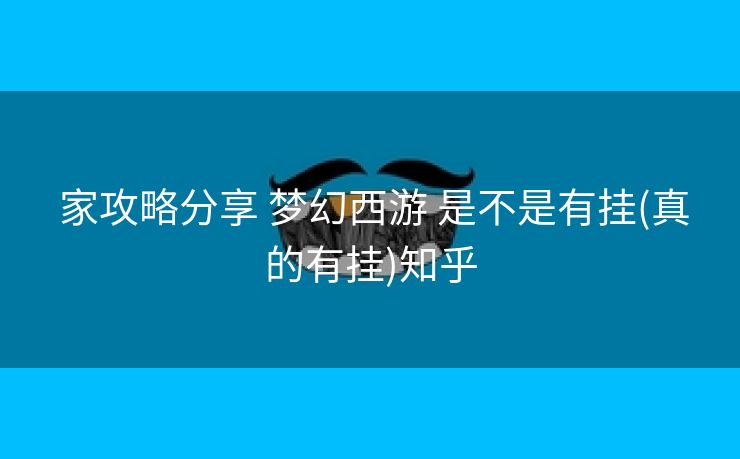  家攻略分享 梦幻西游 是不是有挂(真的有挂)知乎