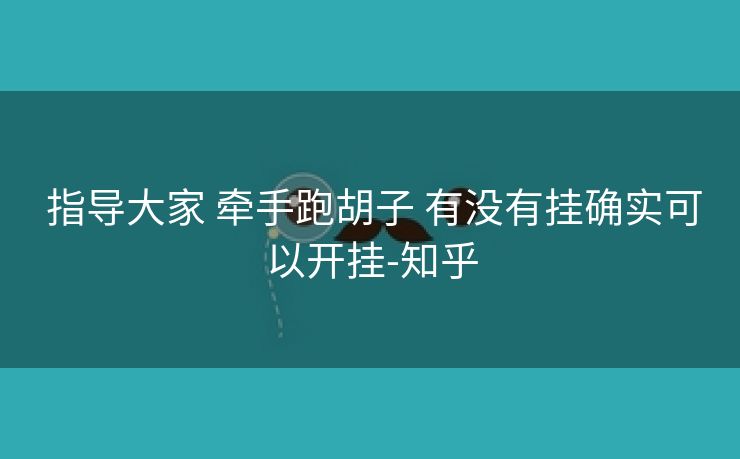 指导大家 牵手跑胡子 有没有挂确实可以开挂-知乎 指导大家 牵手跑胡子 有没有挂确实可以开挂-知乎