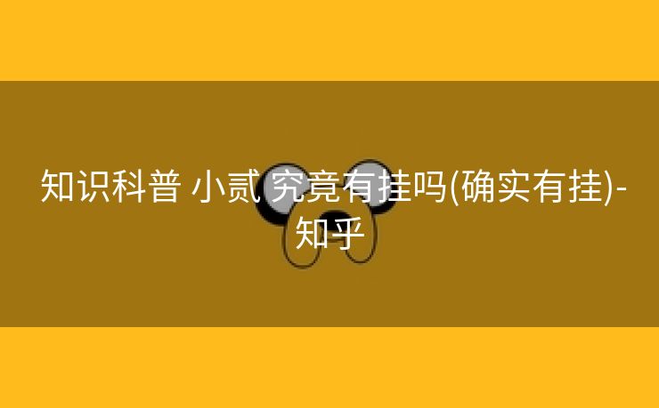  知识科普 小贰 究竟有挂吗(确实有挂)-知乎