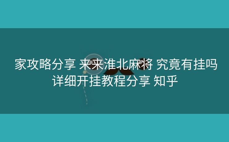 家攻略分享 来来淮北麻将 究竟有挂吗详细开挂教程分享 知乎