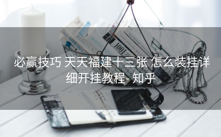  必赢技巧 天天福建十三张 怎么装挂详细开挂教程- 知乎
