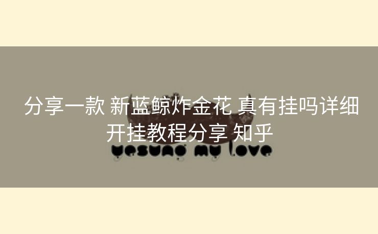 分享一款 新蓝鲸炸金花 真有挂吗详细开挂教程分享 知乎 分享一款 新蓝鲸炸金花 真有挂吗详细开挂教程分享 知乎