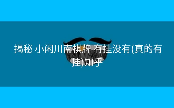  揭秘 小闲川南棋牌 有挂没有(真的有挂)知乎
