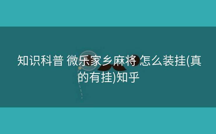  知识科普 微乐家乡麻将 怎么装挂(真的有挂)知乎