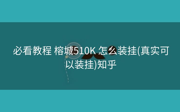  必看教程 榕城510K 怎么装挂(真实可以装挂)知乎