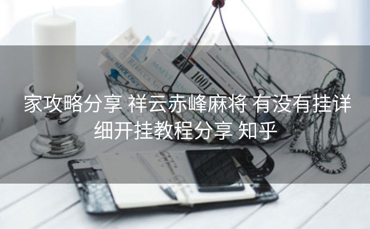  家攻略分享 祥云赤峰麻将 有没有挂详细开挂教程分享 知乎