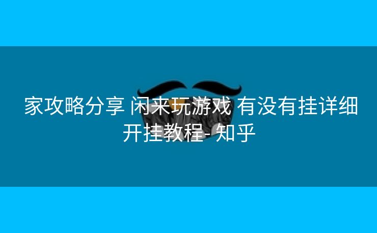  家攻略分享 闲来玩游戏 有没有挂详细开挂教程- 知乎