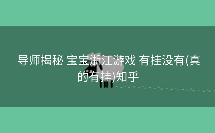  导师揭秘 宝宝浙江游戏 有挂没有(真的有挂)知乎