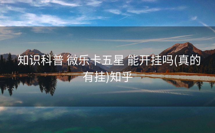  知识科普 微乐卡五星 能开挂吗(真的有挂)知乎