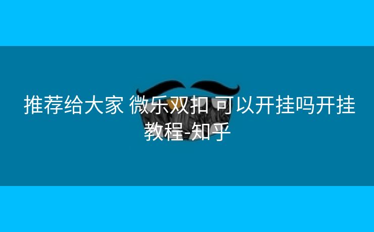  推荐给大家 微乐双扣 可以开挂吗开挂教程-知乎