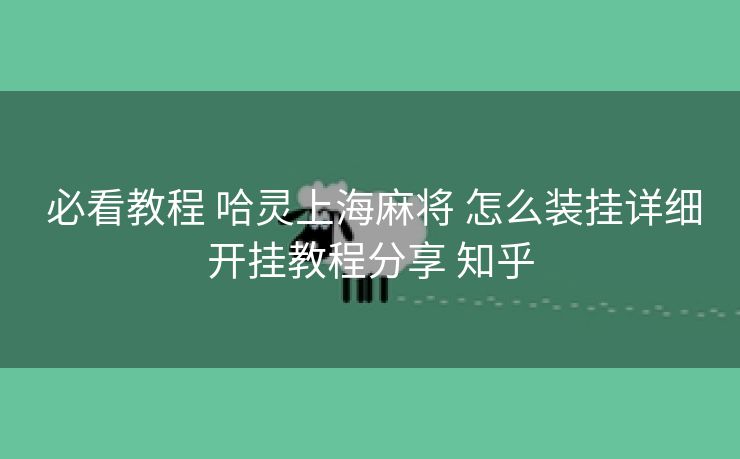  必看教程 哈灵上海麻将 怎么装挂详细开挂教程分享 知乎
