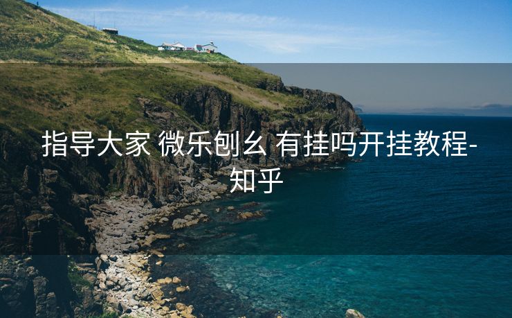 指导大家 微乐刨幺 有挂吗开挂教程-知乎 指导大家 微乐刨幺 有挂吗开挂教程-知乎