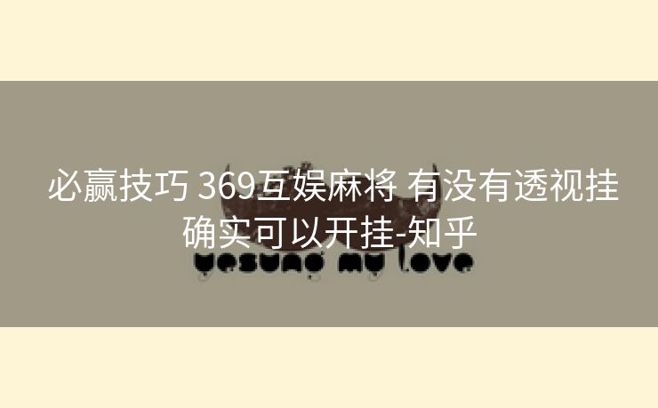 必赢技巧 369互娱麻将 有没有透视挂确实可以开挂-知乎 必赢技巧 369互娱麻将 有没有透视挂确实可以开挂-知乎