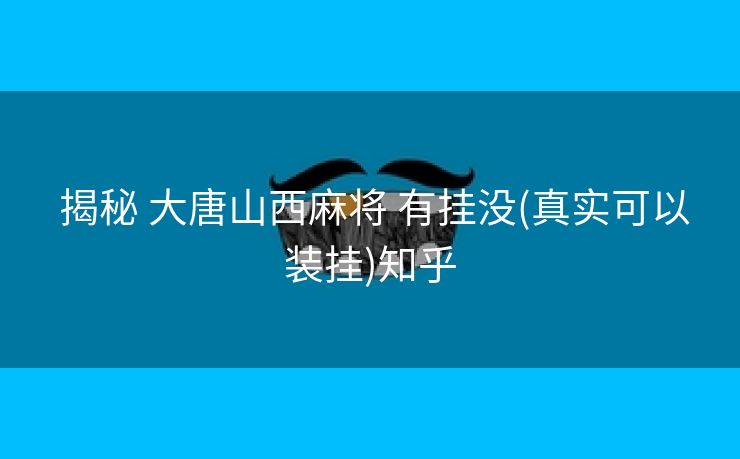 揭秘 大唐山西麻将 有挂没(真实可以装挂)知乎 揭秘 大唐山西麻将 有挂没(真实可以装挂)知乎