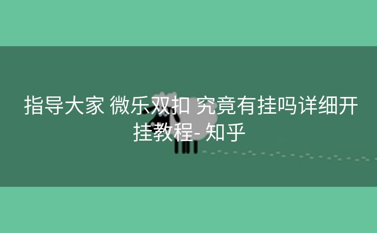 指导大家 微乐双扣 究竟有挂吗详细开挂教程- 知乎 指导大家 微乐双扣 究竟有挂吗详细开挂教程- 知乎