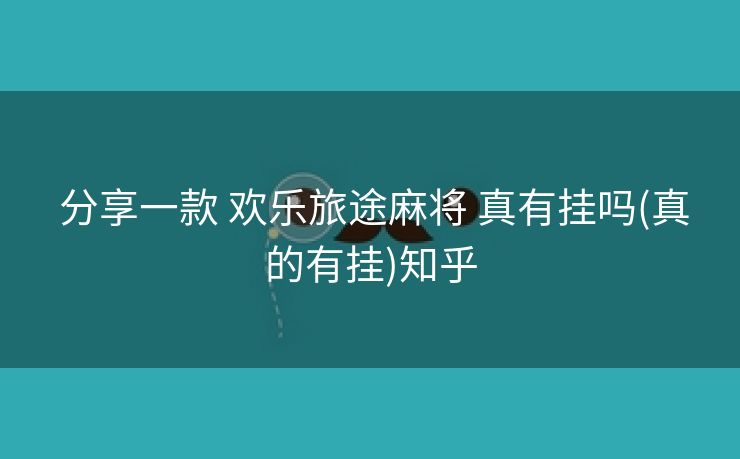  分享一款 欢乐旅途麻将 真有挂吗(真的有挂)知乎